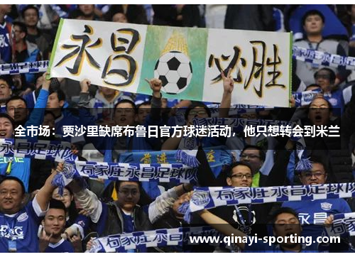 全市场：贾沙里缺席布鲁日官方球迷活动，他只想转会到米兰