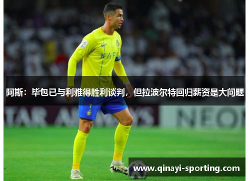 阿斯：毕包已与利雅得胜利谈判，但拉波尔特回归薪资是大问题